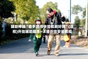 辅助神器“牵手跑得快如何刷好牌”(透视)开挂辅助脚本+详细开挂安装教程