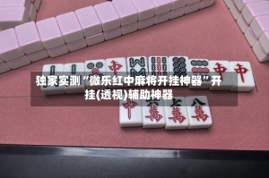 独家实测“微乐红中麻将开挂神器”开挂(透视)辅助神器
