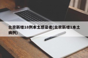 北京新增18例本土感染者(北京新增1本土病例)