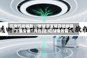 实测开挂辅助:“新畅游互娱开挂神器下载安装”开挂(透视)辅助教程