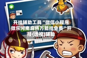 开挂辅助工具“微信小程序微乐河南麻将万能挂免费”开挂(透视)辅助
