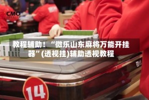 教程辅助！“微乐山东麻将万能开挂器”(透视挂)辅助透视教程