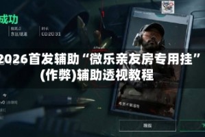 2026首发辅助“微乐亲友房专用挂”(作弊)辅助透视教程