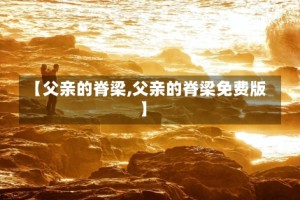 【父亲的脊梁,父亲的脊梁免费版】