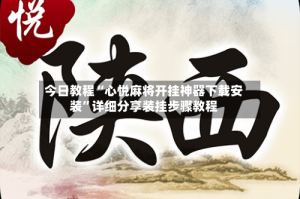 今日教程“心悦麻将开挂神器下载安装”详细分享装挂步骤教程