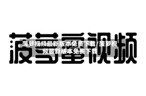 菠萝视频最新版本免费下载/菠萝视频最新版本免费下载