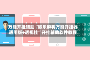 万能开挂辅助“微乐麻将万能开挂器通用版+透视挂”开挂辅助软件教程