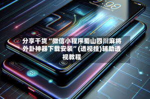 分享干货“微信小程序蜀山四川麻将外卦神器下载安装”(透视挂)辅助透视教程