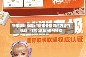 玩家辅助神器:“微乐安徽麻将万能开挂器”作弊(透视)透视辅助
