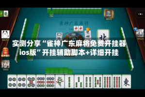 实测分享“雀神广东麻将免费开挂器ios版”开挂辅助脚本+详细开挂