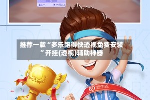 推荐一款“多乐跑得快透视免费安装”开挂(透视)辅助神器