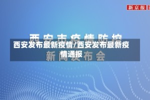 西安发布最新疫情/西安发布最新疫情通报