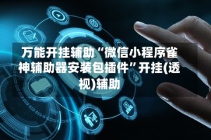 万能开挂辅助“微信小程序雀神辅助器安装包插件”开挂(透视)辅助