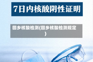 回乡核酸检测(回乡核酸检测规定)