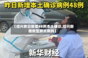 【绍兴昨日新增48例本土确诊,绍兴新增新型肺炎病例】