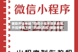 辅助开挂神器“微信小程序微乐麻将开挂神器下载”开挂(透视)辅助神器