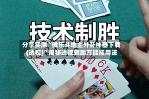 分享实测“微乐斗地主外卦神器下载(透视)”揭秘透视辅助万能挂用法