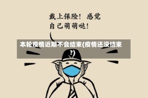 本轮疫情近期不会结束(疫情还没结束?)