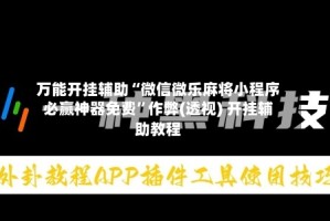 万能开挂辅助“微信微乐麻将小程序必赢神器免费”作弊(透视) 开挂辅助教程