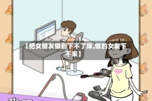 【把女朋友做到下不了床,做的女友下不来】