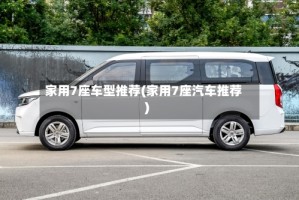 家用7座车型推荐(家用7座汽车推荐)
