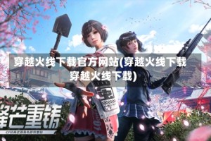 穿越火线下载官方网站(穿越火线下载穿越火线下载)