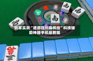 玩家实测“途游四川麻将挂”科技辅助神器手机版教程