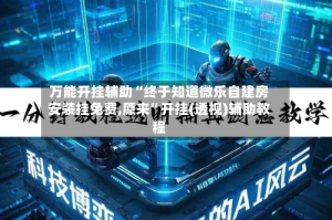 万能开挂辅助“终于知道微乐自建房安装挂免费,原来”开挂(透视)辅助教程