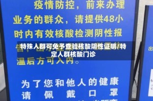 特殊人群可免予查验核酸阴性证明/特定人群核酸门诊