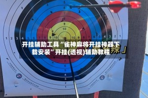 开挂辅助工具“雀神麻将开挂神器下载安装”开挂(透视)辅助教程