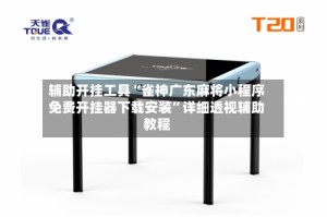 辅助开挂工具“雀神广东麻将小程序免费开挂器下载安装”详细透视辅助教程
