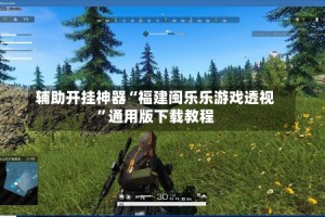 辅助开挂神器“福建闽乐乐游戏透视”通用版下载教程