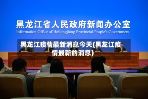 黑龙江疫情最新消息今天(黑龙江疫情最新的消息)