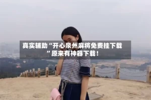 真实辅助“开心泉州麻将免费挂下载”原来有神器下载！