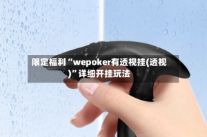 限定福利“wepoker有透视挂(透视)”详细开挂玩法