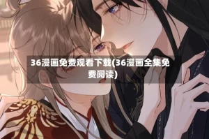 36漫画免费观看下载(36漫画全集免费阅读)