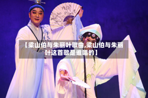 【梁山伯与朱丽叶歌曲,梁山伯与朱丽叶这首歌是谁唱的】