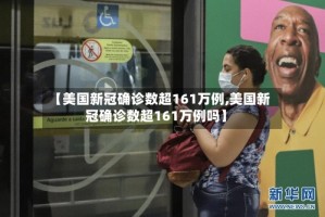 【美国新冠确诊数超161万例,美国新冠确诊数超161万例吗】