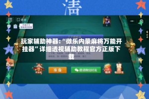 玩家辅助神器:“微乐内蒙麻将万能开挂器”详细透视辅助教程官方正版下载