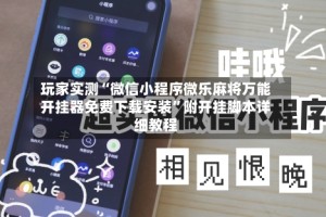 玩家实测“微信小程序微乐麻将万能开挂器免费下载安装”附开挂脚本详细教程