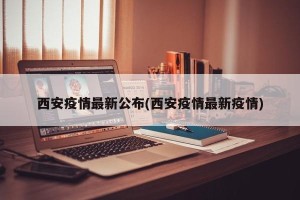 西安疫情最新公布(西安疫情最新疫情)