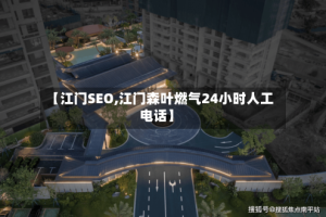 【江门SEO,江门森叶燃气24小时人工电话】
