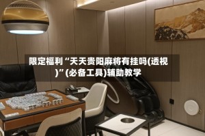 限定福利“天天贵阳麻将有挂吗(透视)”(必备工具)辅助教学