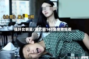 强奸女明星/演艺圈140集免费观看