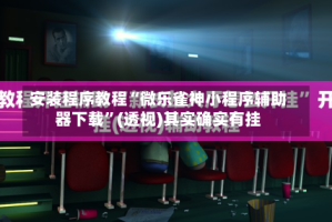 安装程序教程“微乐雀神小程序辅助器下载”(透视)其实确实有挂