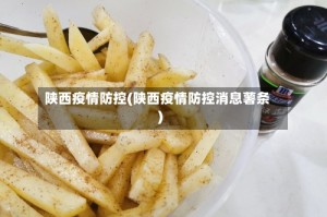 陕西疫情防控(陕西疫情防控消息薯条)
