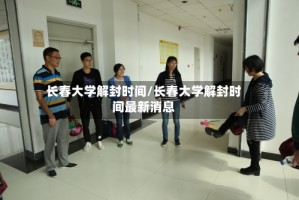 长春大学解封时间/长春大学解封时间最新消息