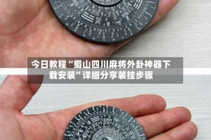 今日教程“蜀山四川麻将外卦神器下载安装”详细分享装挂步骤