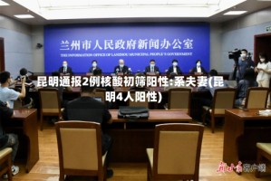 昆明通报2例核酸初筛阳性:系夫妻(昆明4人阳性)