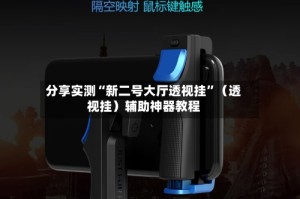 分享实测“新二号大厅透视挂”（透视挂）辅助神器教程